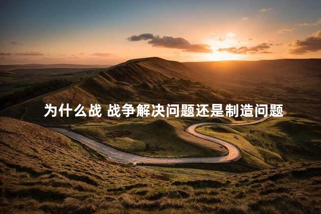 为什么战 战争解决问题还是制造问题